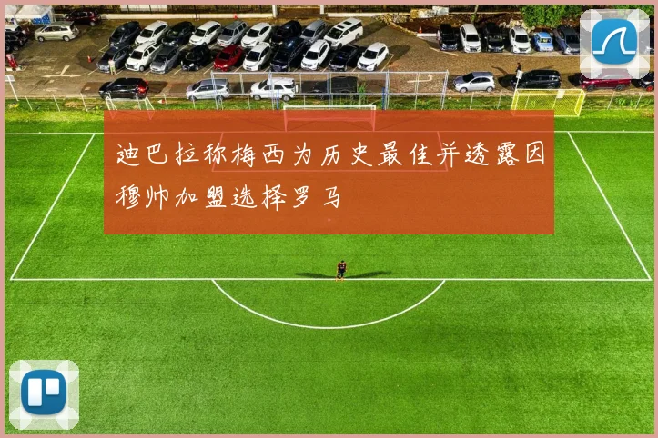 迪巴拉称梅西为历史最佳并透露因穆帅加盟选择罗马