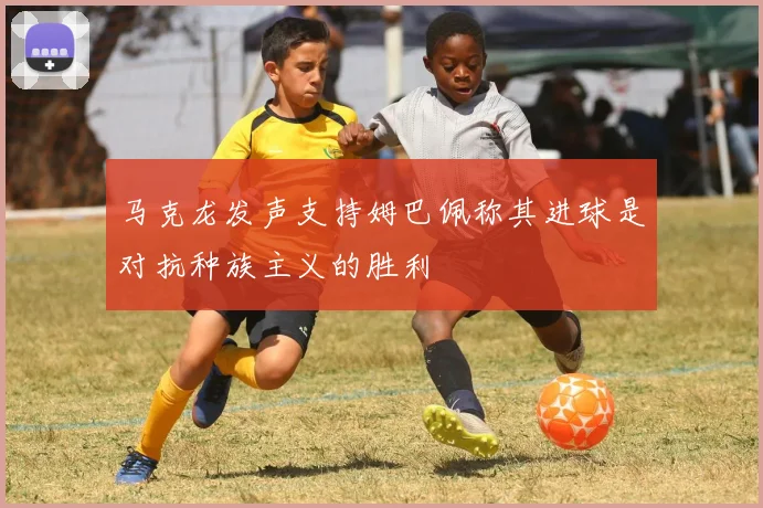 马克龙发声支持姆巴佩称其进球是对抗种族主义的胜利