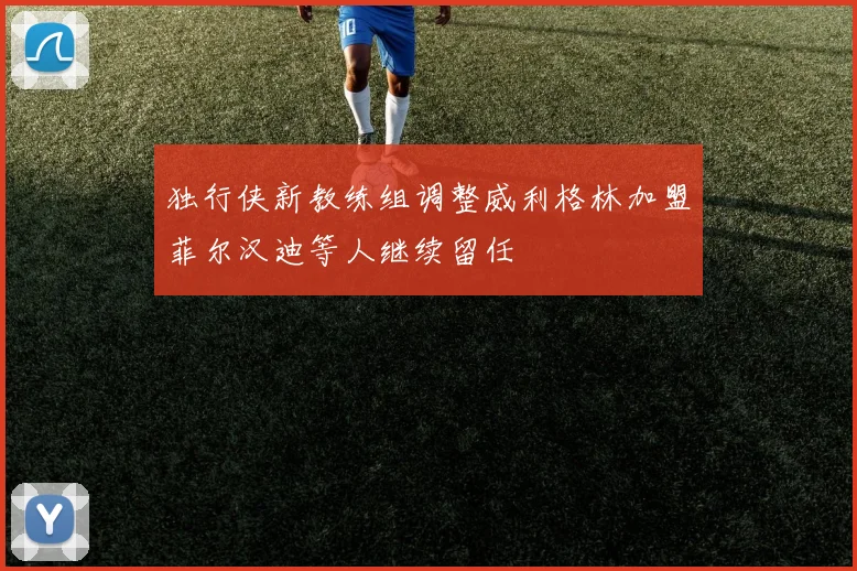 独行侠新教练组调整威利格林加盟菲尔汉迪等人继续留任