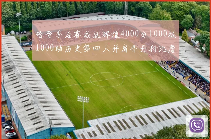 哈登季后赛成就辉煌4000分1000板1000助历史第四人并肩乔丹科比詹姆斯