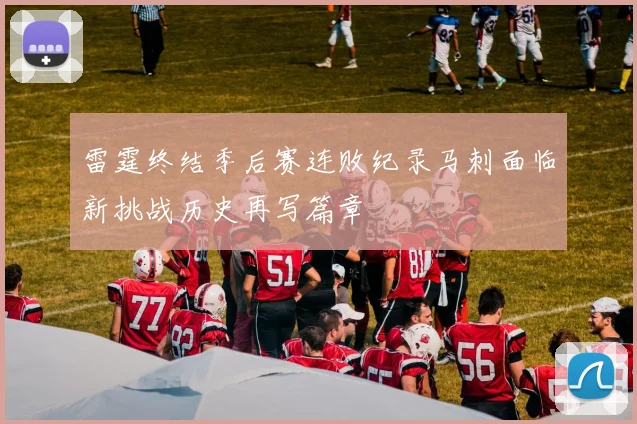 雷霆终结季后赛连败纪录马刺面临新挑战历史再写篇章