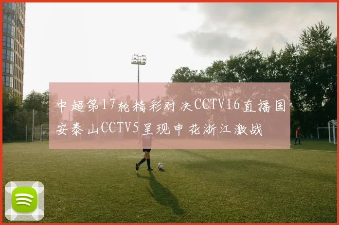中超第17轮精彩对决CCTV16直播国安泰山CCTV5呈现申花浙江激战