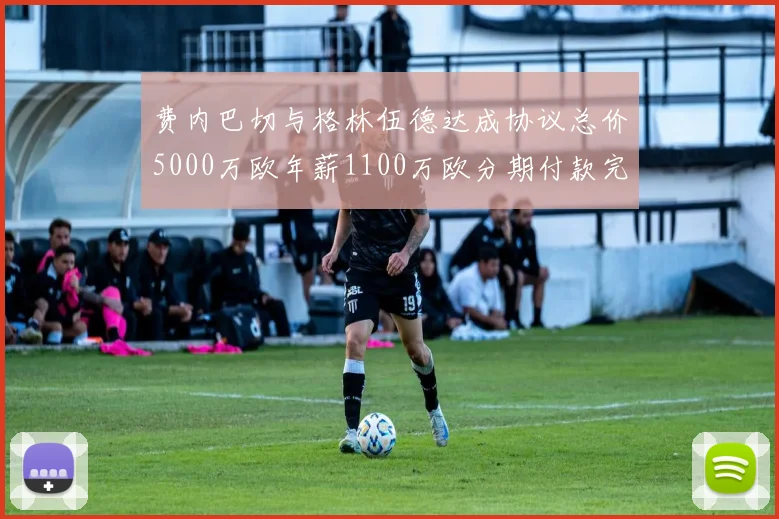 费内巴切与格林伍德达成协议总价5000万欧年薪1100万欧分期付款完成交易
