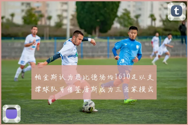 帕金斯认为恩比德场均1610足以支撑球队可借鉴唐斯成为三当家模式