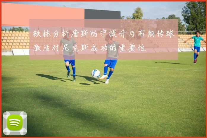 铁林分析唐斯防守提升与布朗传球激活对尼克斯成功的重要性