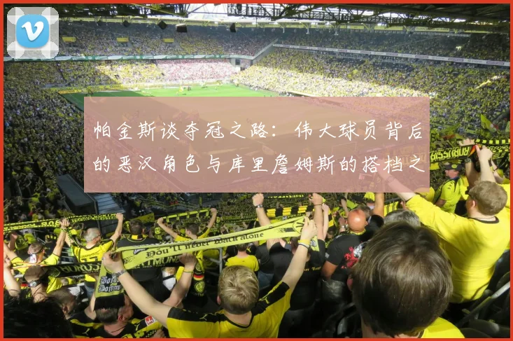 帕金斯谈夺冠之路：伟大球员背后的恶汉角色与库里詹姆斯的搭档之道