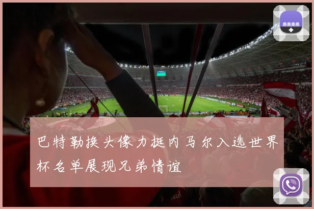 巴特勒换头像力挺内马尔入选世界杯名单展现兄弟情谊