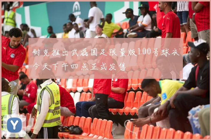 耐克推出武磊国足限量版100号球衣今天下午四点正式发售